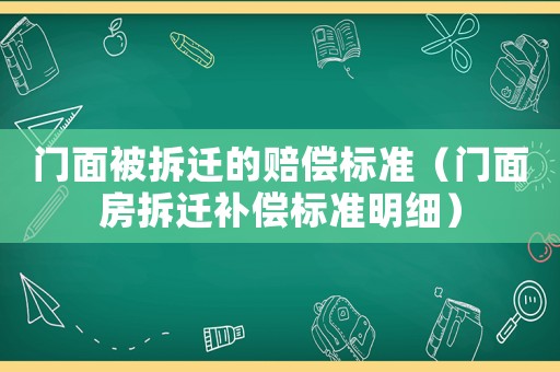 門面被拆遷的賠償標(biāo)準(zhǔn)（門面房拆遷補(bǔ)償標(biāo)準(zhǔn)明細(xì)）