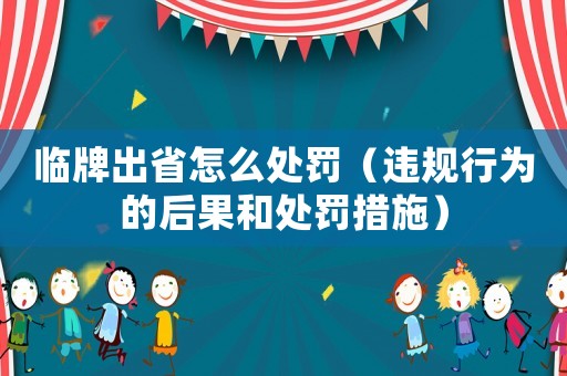 臨牌出省怎么處罰（違規(guī)行為的后果和處罰措施）