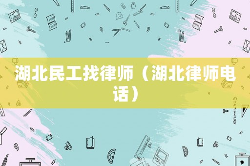 湖北民工找律師（湖北律師電話）