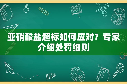 亞硝酸鹽超標(biāo)如何應(yīng)對？專家介紹處罰細(xì)則