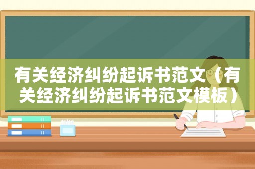 有關(guān)經(jīng)濟(jì)糾紛起訴書范文（有關(guān)經(jīng)濟(jì)糾紛起訴書范文模板）