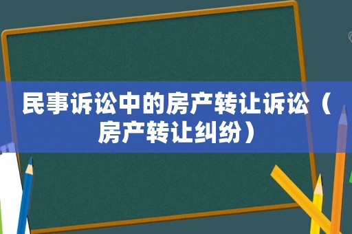 民事訴訟中的房產(chǎn)轉(zhuǎn)讓訴訟（房產(chǎn)轉(zhuǎn)讓糾紛）