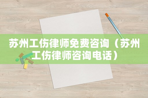 蘇州工傷律師免費(fèi)咨詢(xún)（蘇州工傷律師咨詢(xún)電話）