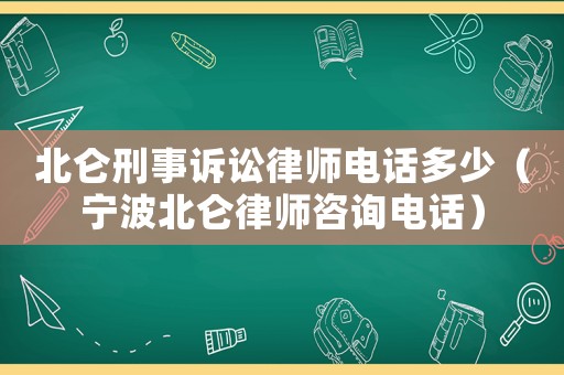 北侖刑事訴訟律師電話多少（寧波北侖律師咨詢電話）