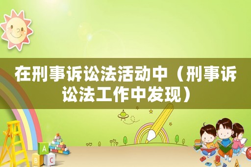 在刑事訴訟法活動(dòng)中（刑事訴訟法工作中發(fā)現(xiàn)）