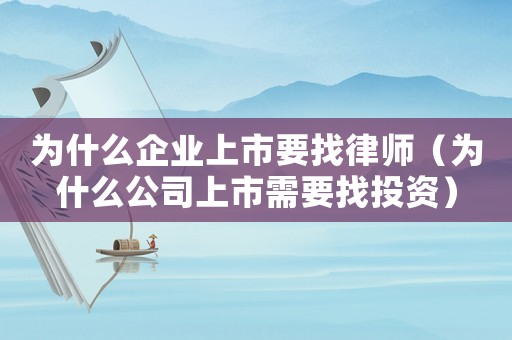 為什么企業(yè)上市要找律師（為什么公司上市需要找投資）