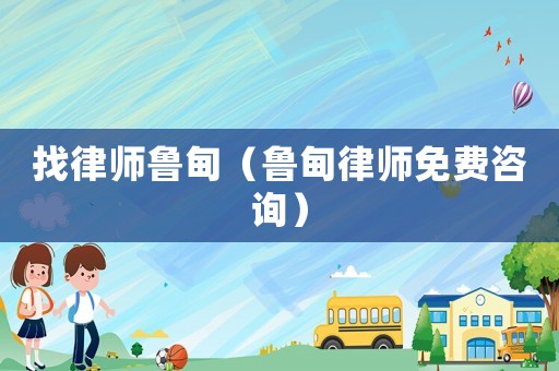 找律師魯?shù)椋數(shù)槁蓭熋赓M咨詢）