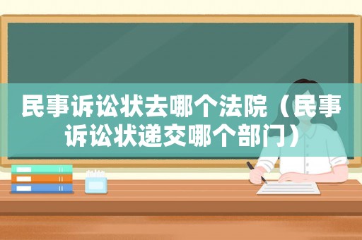 民事訴訟狀去哪個(gè)法院（民事訴訟狀遞交哪個(gè)部門）