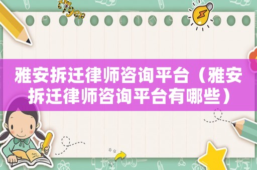 雅安拆遷律師咨詢平臺（雅安拆遷律師咨詢平臺有哪些）