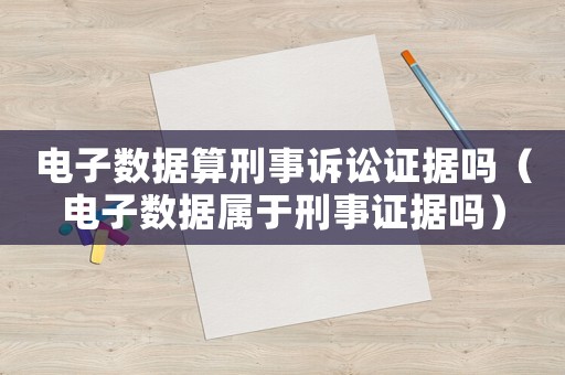 電子數(shù)據(jù)算刑事訴訟證據(jù)嗎（電子數(shù)據(jù)屬于刑事證據(jù)嗎）