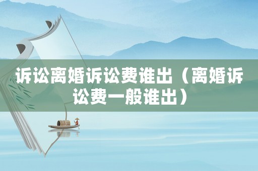 訴訟離婚訴訟費誰出（離婚訴訟費一般誰出）