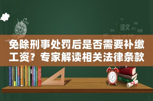 免除刑事處罰后是否需要補繳工資？專家解讀相關法律條款