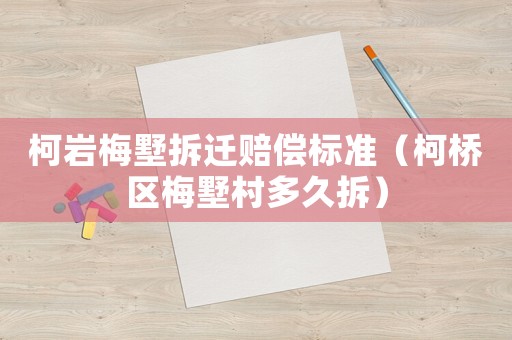 柯巖梅墅拆遷賠償標(biāo)準(zhǔn)（柯橋區(qū)梅墅村多久拆）