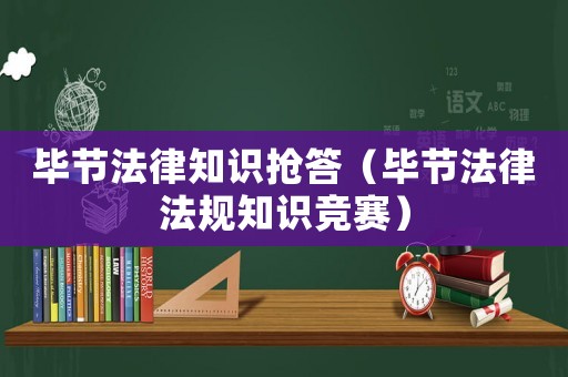 畢節(jié)法律知識搶答（畢節(jié)法律法規(guī)知識競賽）
