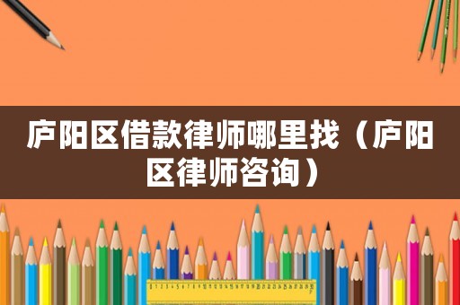 廬陽區(qū)借款律師哪里找（廬陽區(qū)律師咨詢）
