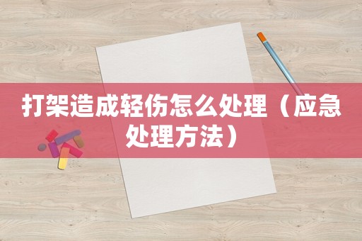 打架造成輕傷怎么處理（應(yīng)急處理方法）