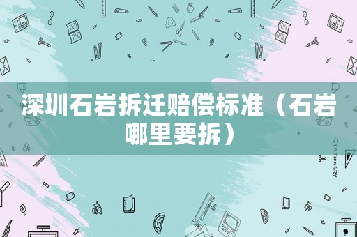 深圳石巖拆遷賠償標準（石巖哪里要拆）