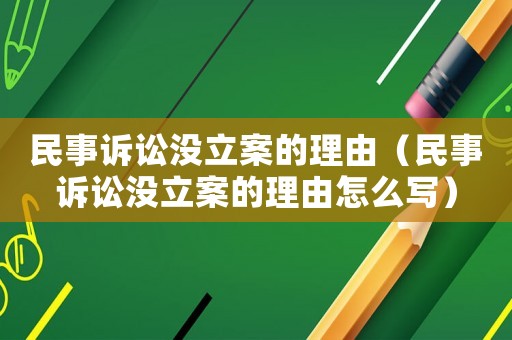 民事訴訟沒(méi)立案的理由（民事訴訟沒(méi)立案的理由怎么寫(xiě)）