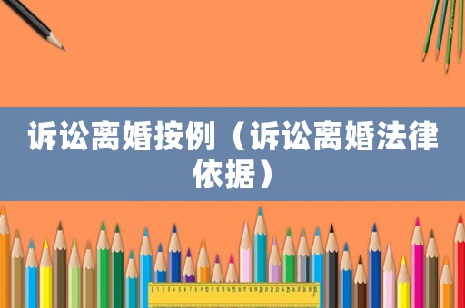 訴訟離婚按例（訴訟離婚法律依據(jù)）