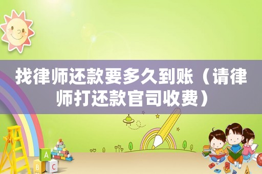 找律師還款要多久到賬（請(qǐng)律師打還款官司收費(fèi)）