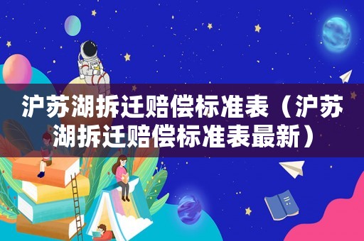 滬蘇湖拆遷賠償標(biāo)準(zhǔn)表（滬蘇湖拆遷賠償標(biāo)準(zhǔn)表最新）