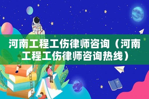 河南工程工傷律師咨詢(xún)（河南工程工傷律師咨詢(xún)熱線）
