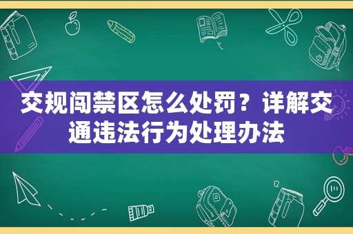 交規(guī)闖禁區(qū)怎么處罰？詳解交通違法行為處理辦法