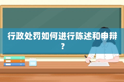 行政處罰如何進(jìn)行陳述和申辯？