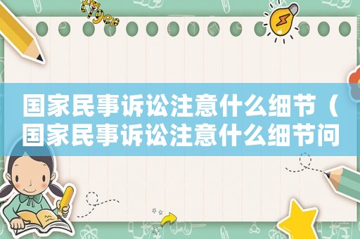 國(guó)家民事訴訟注意什么細(xì)節(jié)（國(guó)家民事訴訟注意什么細(xì)節(jié)問題）