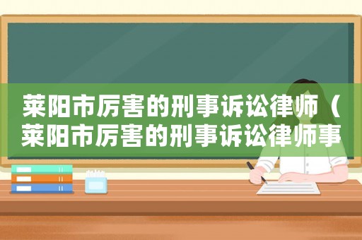 萊陽市厲害的刑事訴訟律師（萊陽市厲害的刑事訴訟律師事務(wù)所）