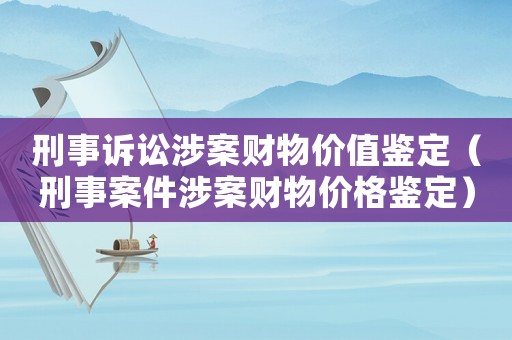 刑事訴訟涉案財物價值鑒定（刑事案件涉案財物價格鑒定）