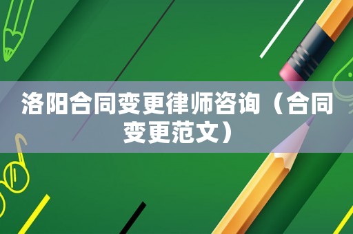 洛陽合同變更律師咨詢（合同變更范文）