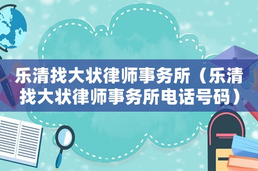 樂清找大狀律師事務所（樂清找大狀律師事務所電話號碼）