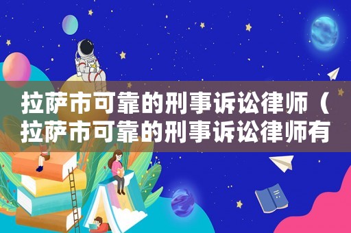拉薩市可靠的刑事訴訟律師（拉薩市可靠的刑事訴訟律師有哪些）