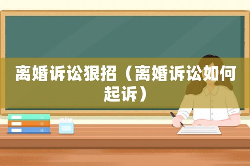 離婚訴訟狠招（離婚訴訟如何起訴）