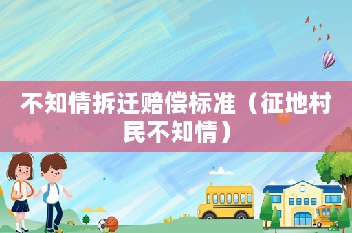 不知情拆遷賠償標(biāo)準(zhǔn)（征地村民不知情）