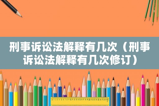刑事訴訟法解釋有幾次（刑事訴訟法解釋有幾次修訂）