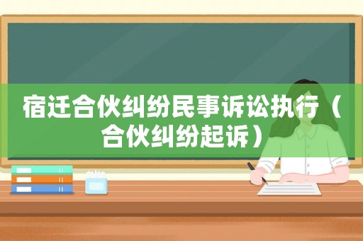 宿遷合伙糾紛民事訴訟執(zhí)行（合伙糾紛起訴）