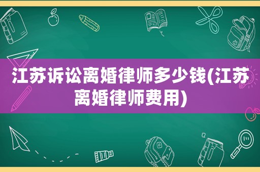 江蘇訴訟離婚律師多少錢(江蘇離婚律師費(fèi)用)