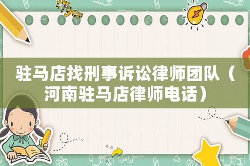 駐馬店找刑事訴訟律師團(tuán)隊(duì)（河南駐馬店律師電話）