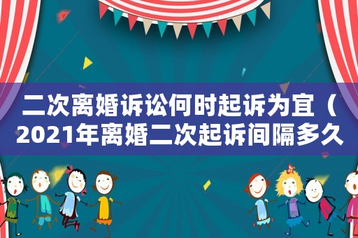 二次離婚訴訟何時(shí)起訴為宜（2021年離婚二次起訴間隔多久）