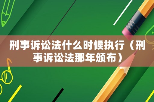 刑事訴訟法什么時候執(zhí)行（刑事訴訟法那年頒布）