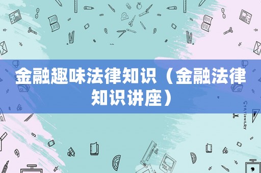 金融趣味法律知識(shí)（金融法律知識(shí)講座）