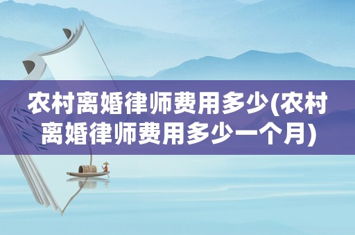 農(nóng)村離婚律師費(fèi)用多少(農(nóng)村離婚律師費(fèi)用多少一個(gè)月)