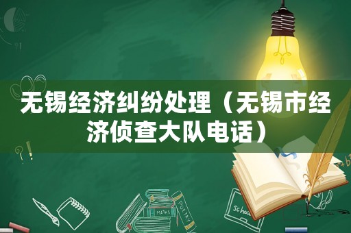 無(wú)錫經(jīng)濟(jì)糾紛處理（無(wú)錫市經(jīng)濟(jì)偵查大隊(duì)電話）