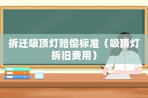 拆遷吸頂燈賠償標(biāo)準(zhǔn)（吸頂燈拆舊費(fèi)用）