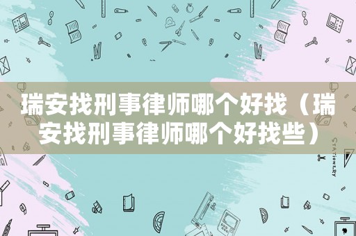 瑞安找刑事律師哪個好找（瑞安找刑事律師哪個好找些）