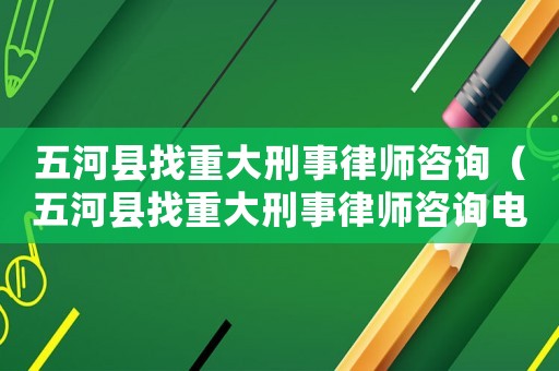 五河縣找重大刑事律師咨詢（五河縣找重大刑事律師咨詢電話號(hào)碼）