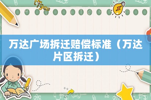 萬達廣場拆遷賠償標準（萬達片區(qū)拆遷）