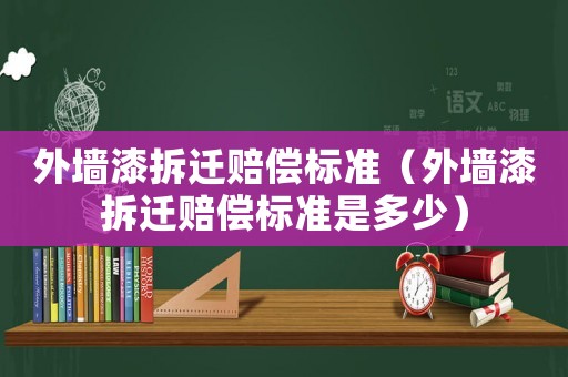 外墻漆拆遷賠償標(biāo)準(zhǔn)（外墻漆拆遷賠償標(biāo)準(zhǔn)是多少）